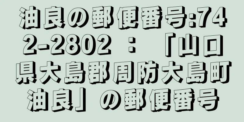 油良の郵便番号:742-2802 ： 「山口県大島郡周防大島町油良」の郵便番号