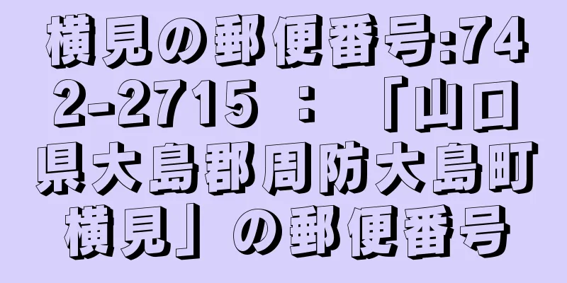 横見の郵便番号:742-2715 ： 「山口県大島郡周防大島町横見」の郵便番号