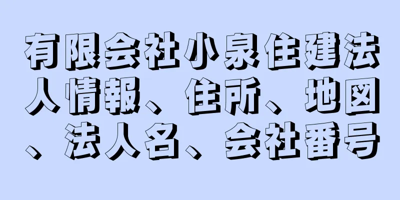 有限会社小泉住建法人情報、住所、地図、法人名、会社番号