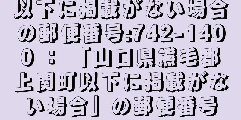 以下に掲載がない場合の郵便番号:742-1400 ： 「山口県熊毛郡上関町以下に掲載がない場合」の郵便番号