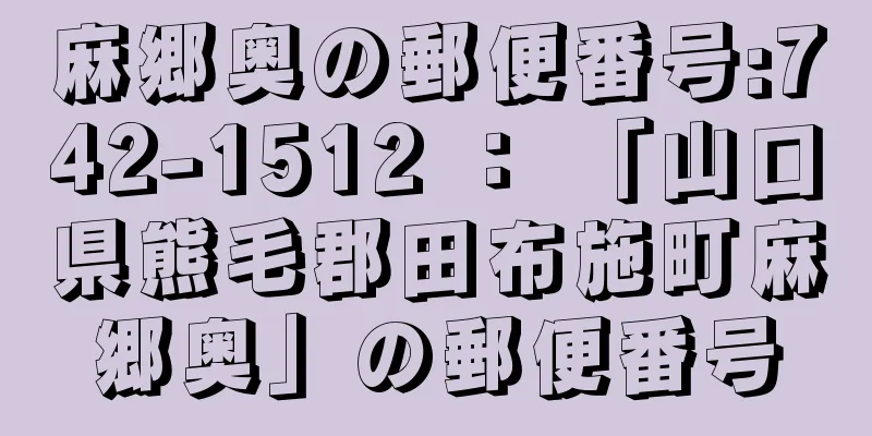 麻郷奥の郵便番号:742-1512 ： 「山口県熊毛郡田布施町麻郷奥」の郵便番号