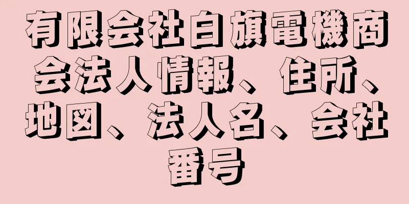 有限会社白旗電機商会法人情報、住所、地図、法人名、会社番号