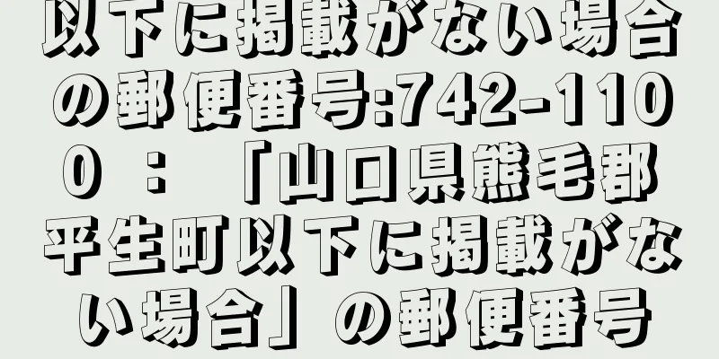 以下に掲載がない場合の郵便番号:742-1100 ： 「山口県熊毛郡平生町以下に掲載がない場合」の郵便番号