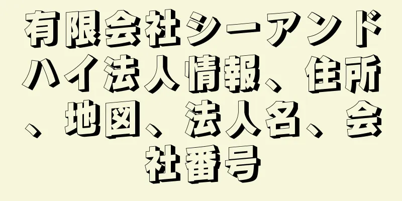 有限会社シーアンドハイ法人情報、住所、地図、法人名、会社番号