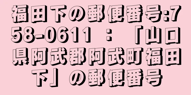 福田下の郵便番号:758-0611 ： 「山口県阿武郡阿武町福田下」の郵便番号