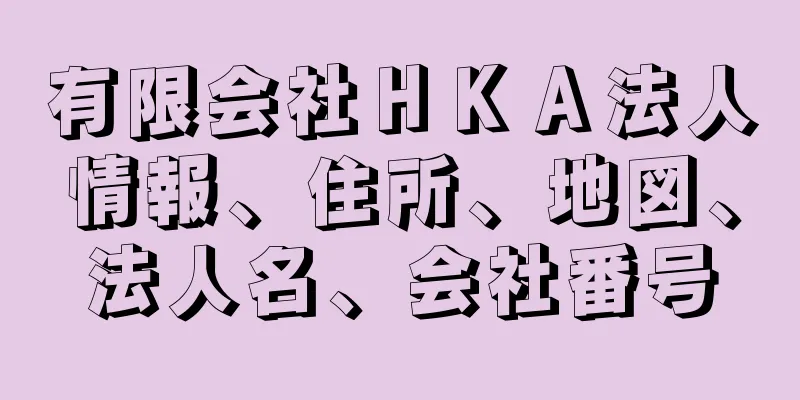 有限会社ＨＫＡ法人情報、住所、地図、法人名、会社番号