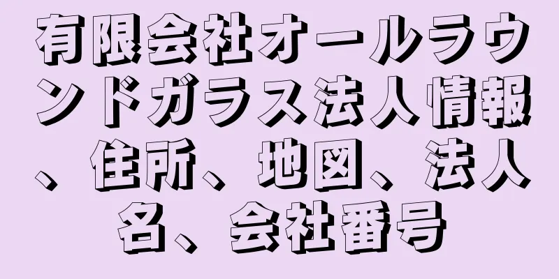 有限会社オールラウンドガラス法人情報、住所、地図、法人名、会社番号