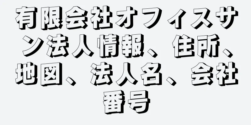 有限会社オフィスサン法人情報、住所、地図、法人名、会社番号