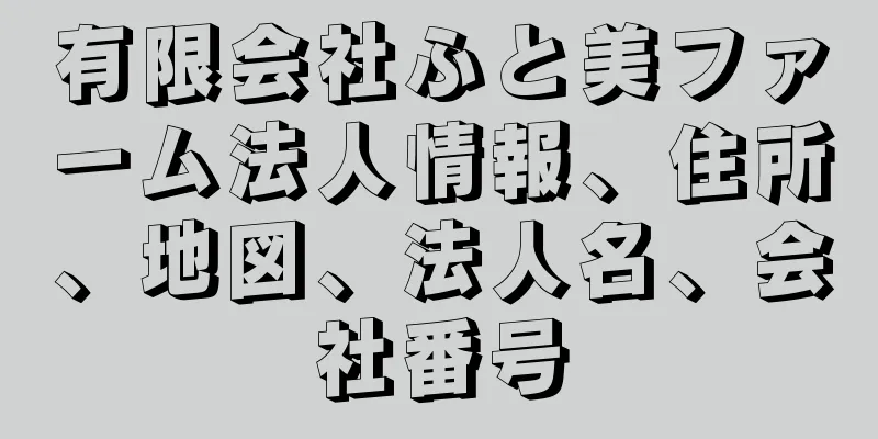 有限会社ふと美ファーム法人情報、住所、地図、法人名、会社番号