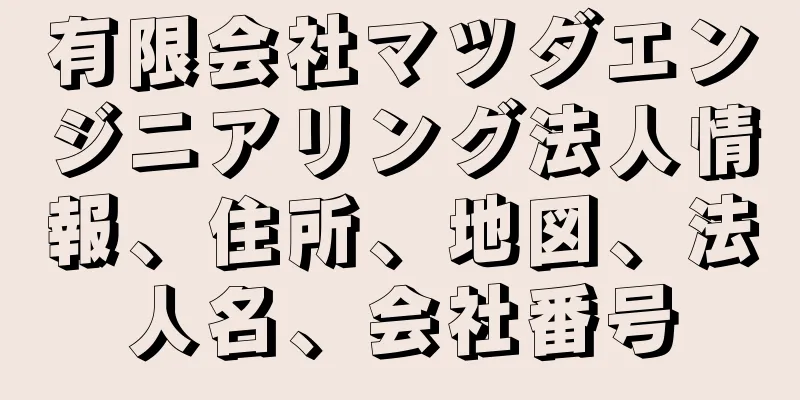 有限会社マツダエンジニアリング法人情報、住所、地図、法人名、会社番号