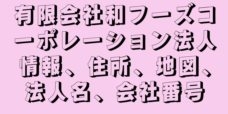 有限会社和フーズコーポレーション法人情報、住所、地図、法人名、会社番号