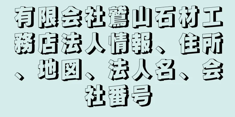 有限会社鷲山石材工務店法人情報、住所、地図、法人名、会社番号