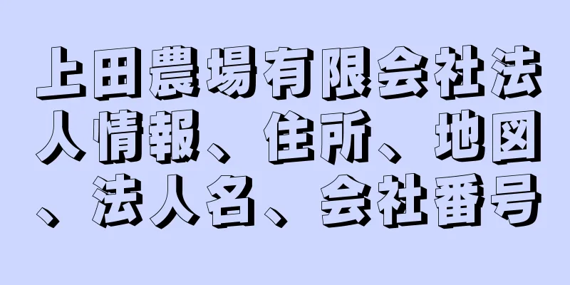 上田農場有限会社法人情報、住所、地図、法人名、会社番号