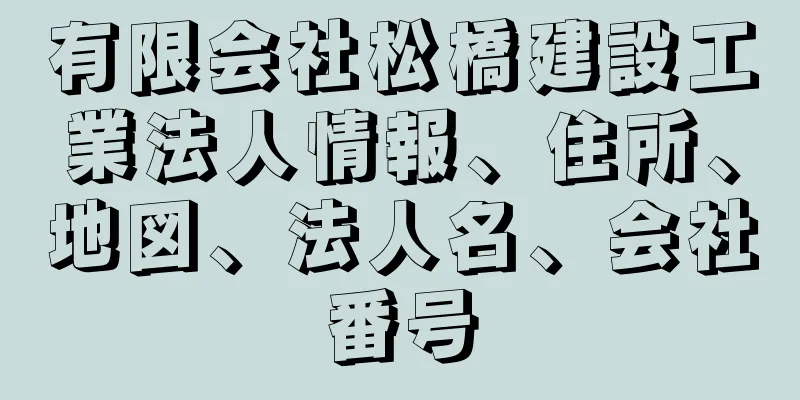 有限会社松橋建設工業法人情報、住所、地図、法人名、会社番号