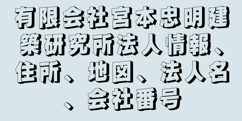 有限会社宮本忠明建築研究所法人情報、住所、地図、法人名、会社番号