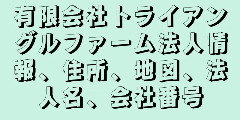 有限会社トライアングルファーム法人情報、住所、地図、法人名、会社番号