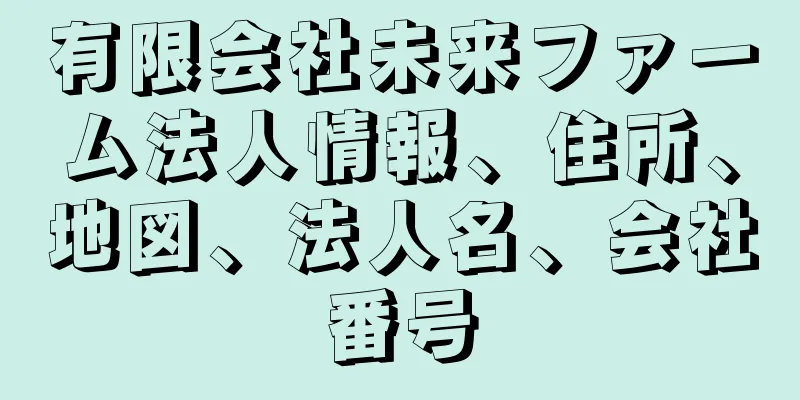 有限会社未来ファーム法人情報、住所、地図、法人名、会社番号