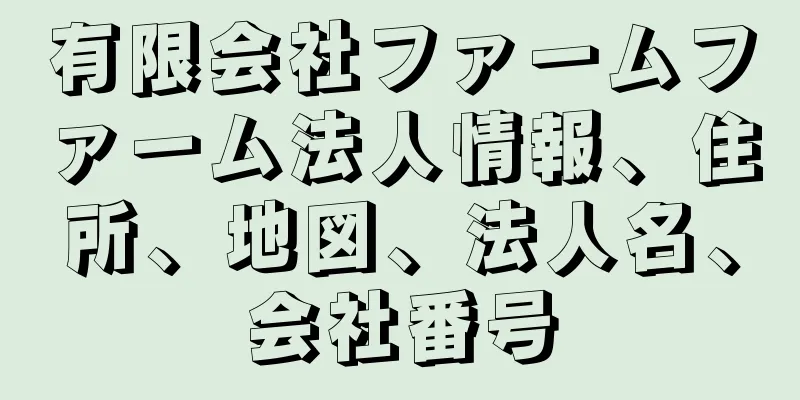 有限会社ファームファーム法人情報、住所、地図、法人名、会社番号