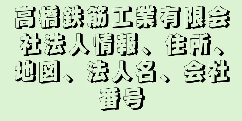 高橋鉄筋工業有限会社法人情報、住所、地図、法人名、会社番号