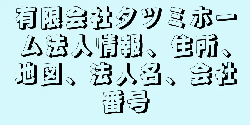 有限会社タツミホーム法人情報、住所、地図、法人名、会社番号