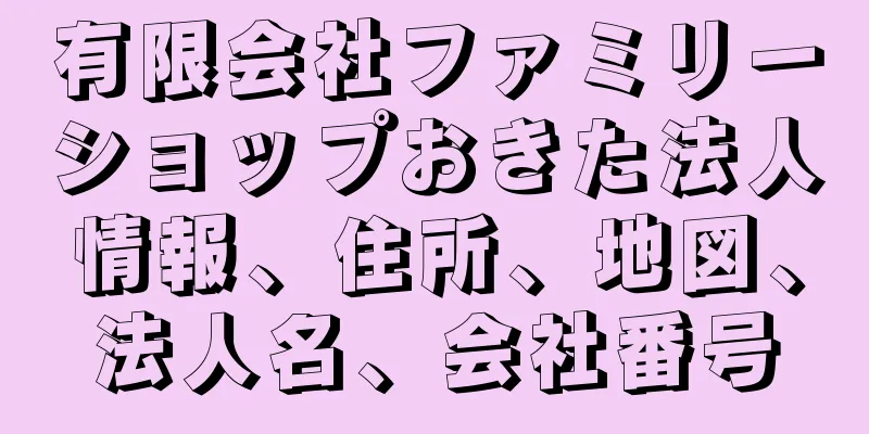 有限会社ファミリーショップおきた法人情報、住所、地図、法人名、会社番号