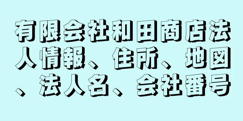 有限会社和田商店法人情報、住所、地図、法人名、会社番号