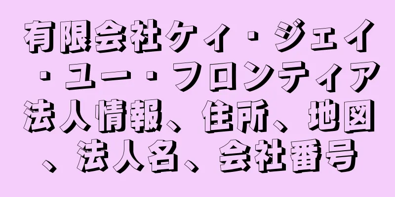 有限会社ケィ・ジェイ・ユー・フロンティア法人情報、住所、地図、法人名、会社番号