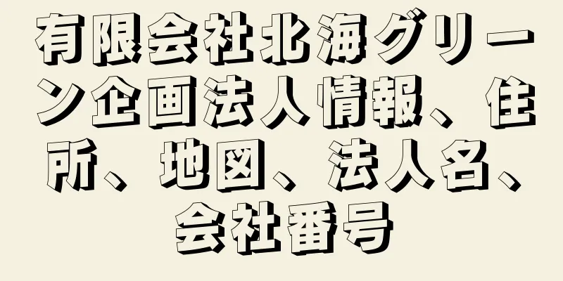 有限会社北海グリーン企画法人情報、住所、地図、法人名、会社番号