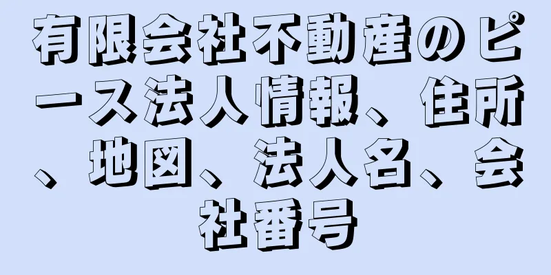 有限会社不動産のピース法人情報、住所、地図、法人名、会社番号