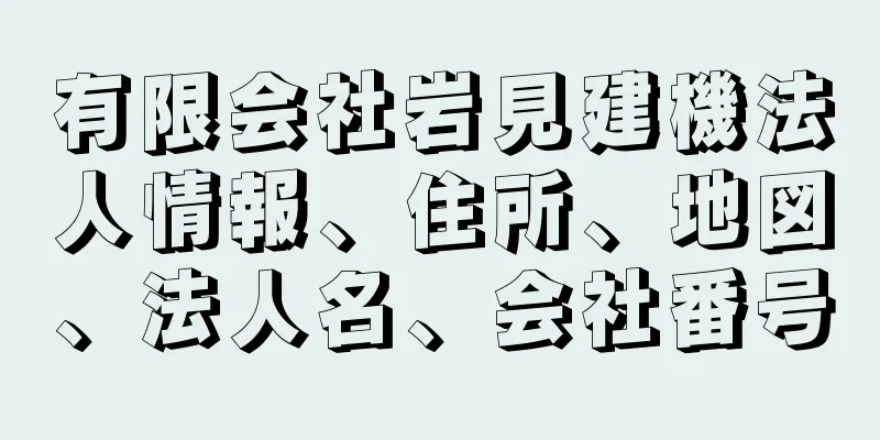 有限会社岩見建機法人情報、住所、地図、法人名、会社番号