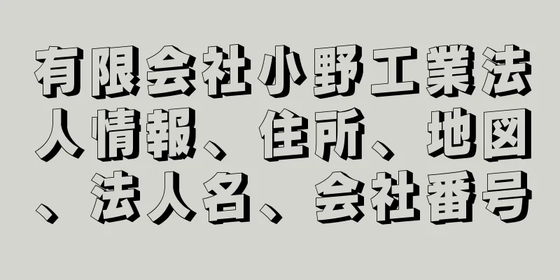 有限会社小野工業法人情報、住所、地図、法人名、会社番号