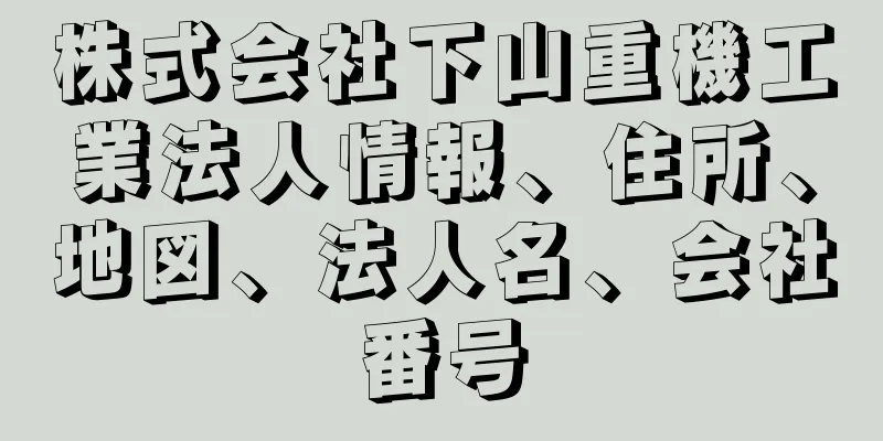 株式会社下山重機工業法人情報、住所、地図、法人名、会社番号