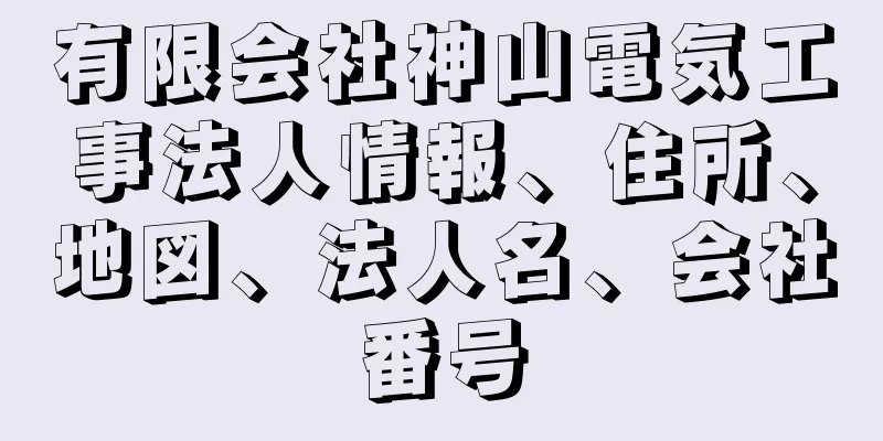 有限会社神山電気工事法人情報、住所、地図、法人名、会社番号