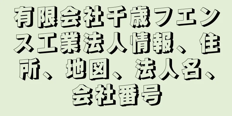 有限会社千歳フエンス工業法人情報、住所、地図、法人名、会社番号