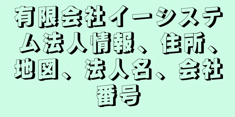有限会社イーシステム法人情報、住所、地図、法人名、会社番号