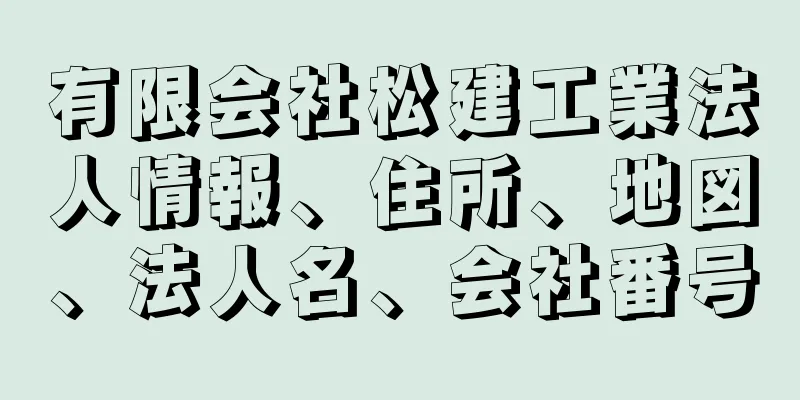 有限会社松建工業法人情報、住所、地図、法人名、会社番号