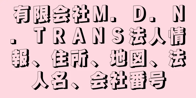 有限会社Ｍ．Ｄ．Ｎ．ＴＲＡＮＳ法人情報、住所、地図、法人名、会社番号