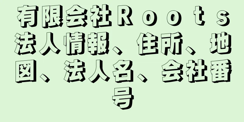 有限会社Ｒｏｏｔｓ法人情報、住所、地図、法人名、会社番号