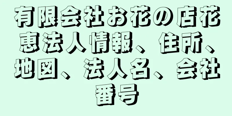 有限会社お花の店花恵法人情報、住所、地図、法人名、会社番号