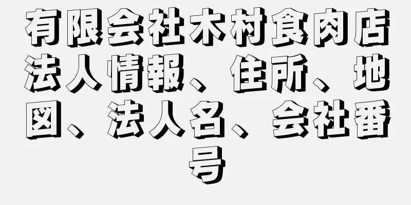 有限会社木村食肉店法人情報、住所、地図、法人名、会社番号