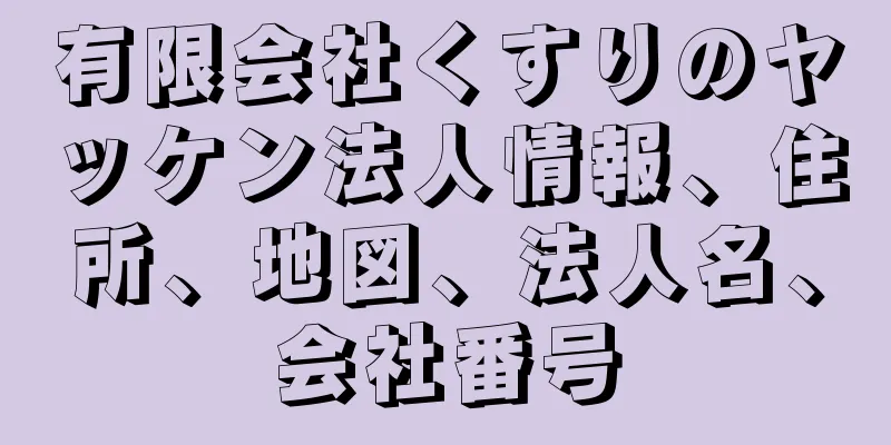 有限会社くすりのヤッケン法人情報、住所、地図、法人名、会社番号