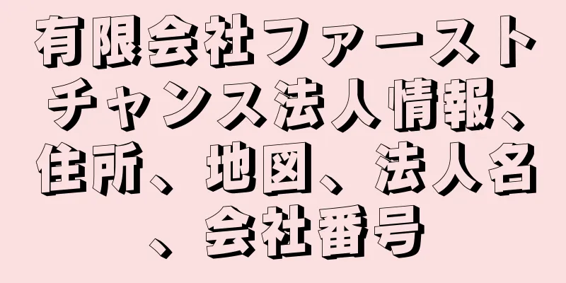 有限会社ファーストチャンス法人情報、住所、地図、法人名、会社番号