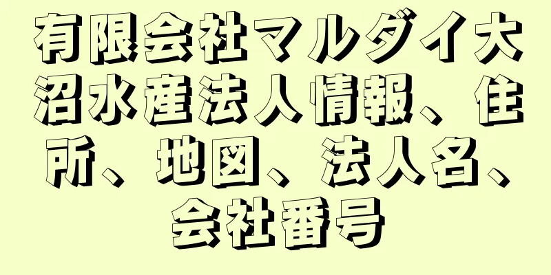 有限会社マルダイ大沼水産法人情報、住所、地図、法人名、会社番号