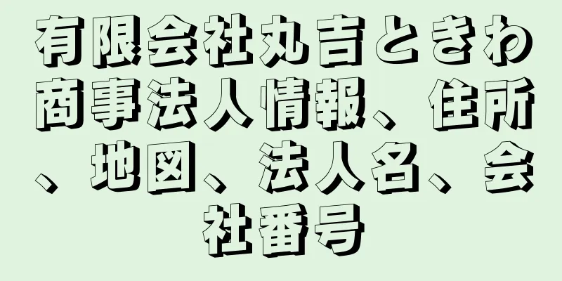 有限会社丸吉ときわ商事法人情報、住所、地図、法人名、会社番号