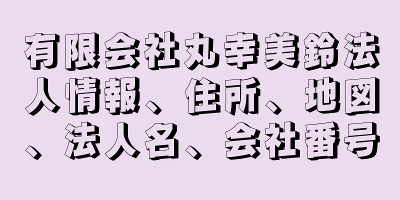 有限会社丸幸美鈴法人情報、住所、地図、法人名、会社番号