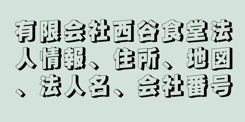 有限会社西谷食堂法人情報、住所、地図、法人名、会社番号