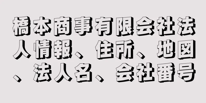 橋本商事有限会社法人情報、住所、地図、法人名、会社番号