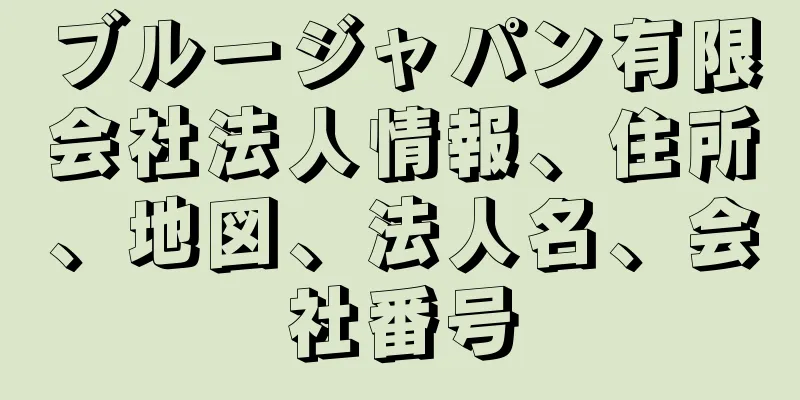 ブルージャパン有限会社法人情報、住所、地図、法人名、会社番号