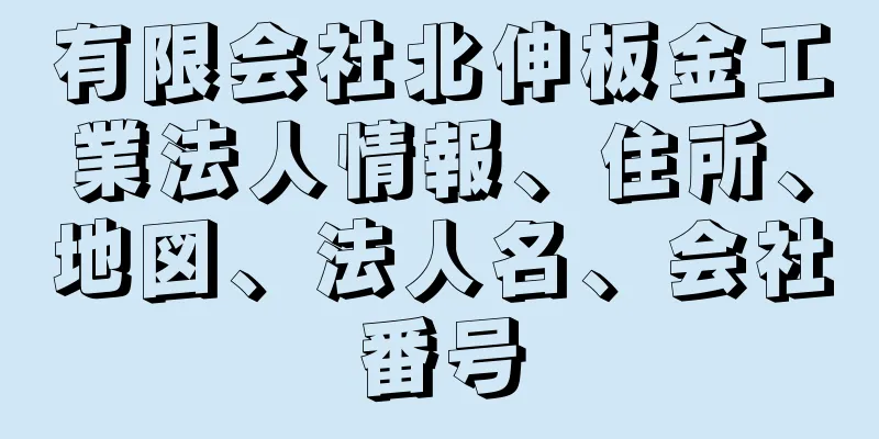 有限会社北伸板金工業法人情報、住所、地図、法人名、会社番号