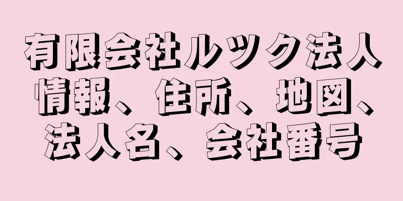 有限会社ルツク法人情報、住所、地図、法人名、会社番号
